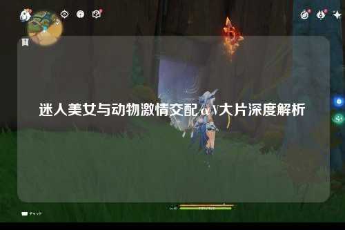 迷人美女与动物激情交配αV大片深度解析