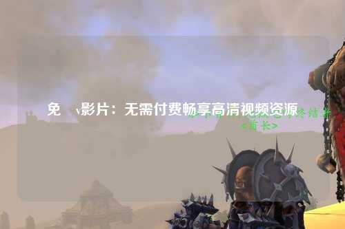 免費v影片：无需付费畅享高清视频资源
