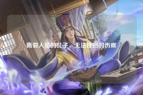 撕裂人伦的乱子，无法挽回的伤痕