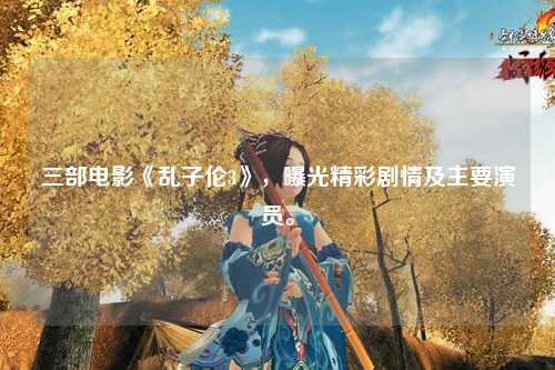 三部电影《乱子伦3》，曝光精彩剧情及主要演员。