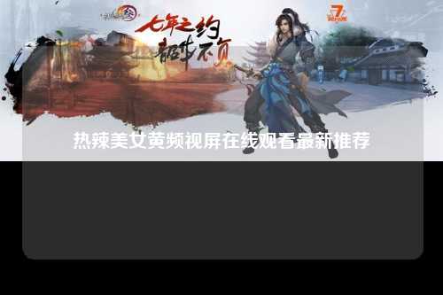 热辣美女黄频视屏在线观看最新推荐