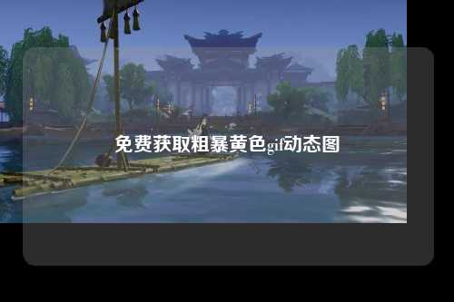 免费获取粗暴黄色gif动态图