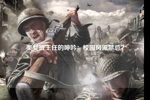 美女班主任的呻吟：校园风流禁忌？