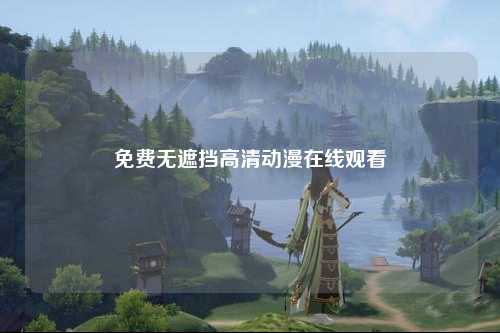 免费无遮挡高清动漫在线观看