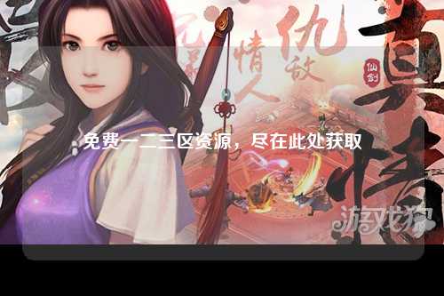 免费一二三区资源，尽在此处获取