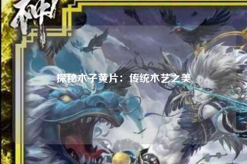 探秘木子黄片：传统木艺之美