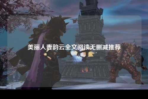 美丽人妻韵云全文阅读无删减推荐