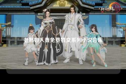 老熟妇人妻免费牲交系列小说合集
