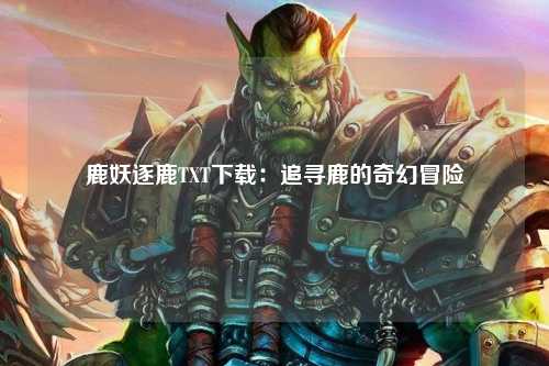 鹿妖逐鹿TXT下载：追寻鹿的奇幻冒险