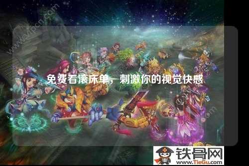 免费看滚床单，刺激你的视觉快感