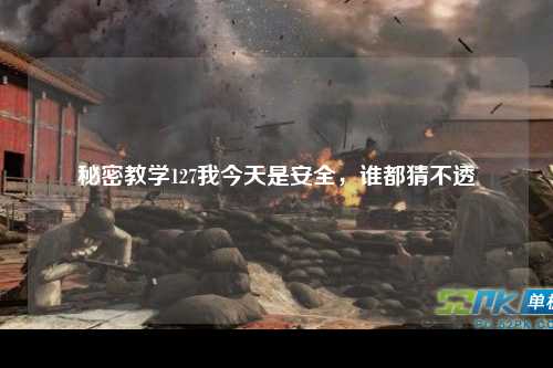 秘密教学127我今天是安全，谁都猜不透