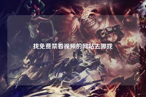 找免费禁看视频的网站去哪找