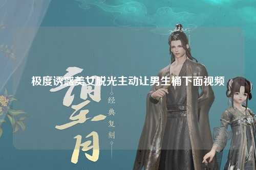 极度诱惑美女脱光主动让男生桶下面视频