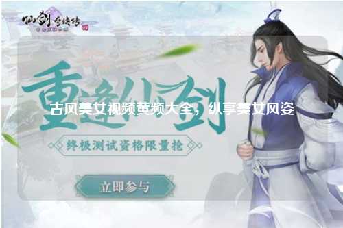 古风美女视频黄频大全，纵享美女风姿