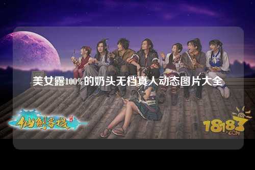 美女露100%的奶头无档真人动态图片大全