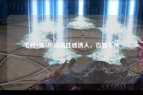 毛片A级A级高清性感诱人，百看不厌