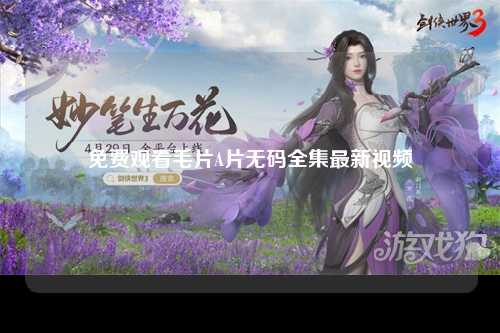 免费观看毛片A片无码全集最新视频