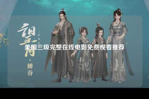 美国三级完整在线电影免费观看推荐