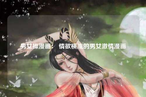男女操漫画： 情欲横流的男女激情漫画