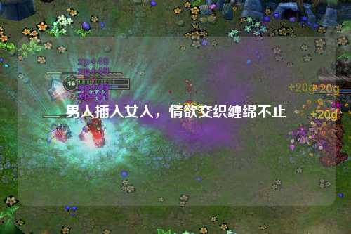 男人插入女人，情欲交织缠绵不止