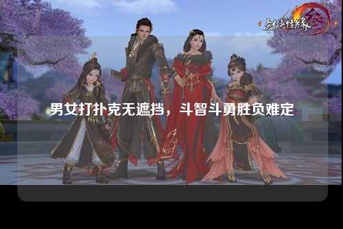 男女打扑克无遮挡，斗智斗勇胜负难定