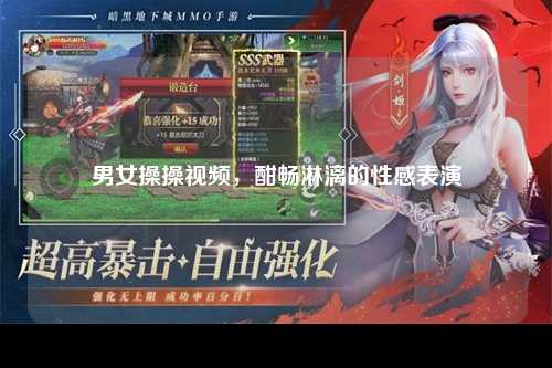 男女操操视频，酣畅淋漓的性感表演